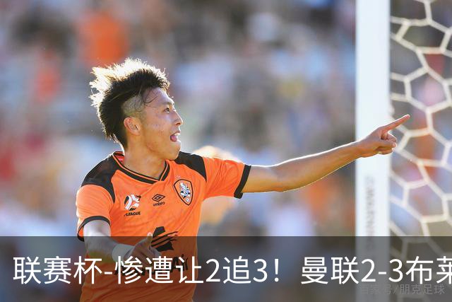 联赛杯-惨遭让2追3！曼联2-3布莱顿 连续两年一轮游