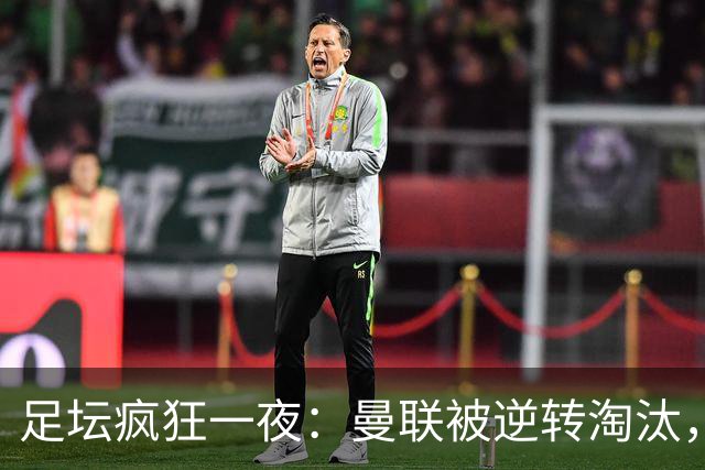 足坛疯狂一夜：曼联被逆转淘汰，米兰爆冷落败，巴萨制造惨案，塞尔塔爆大冷