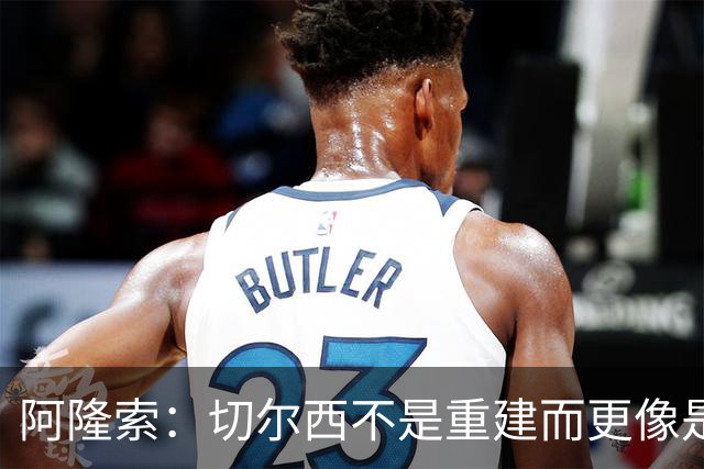 阿隆索：切尔西不是重建而更像是升级 我更倾向于用行动说话